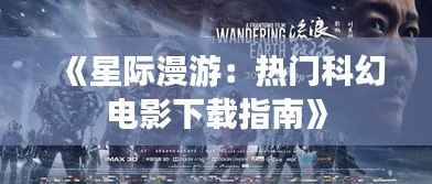 《星际漫游:热门科幻电影下载指南》