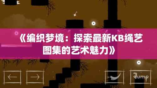 《编织梦境:探索最新KB绳艺图集的艺术魅力》