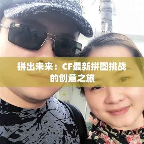 拼出未来:CF最新拼图挑战的创意之旅