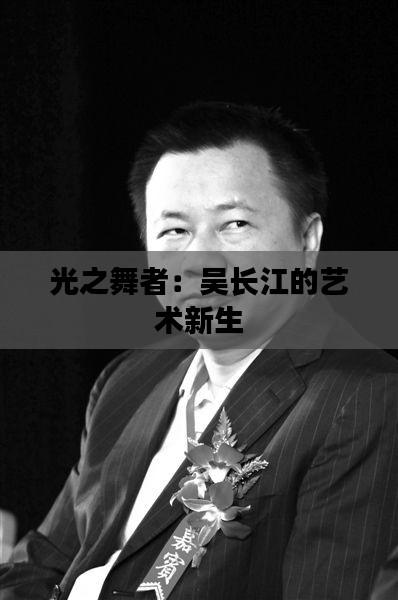 光之舞者：吴长江的艺术新生