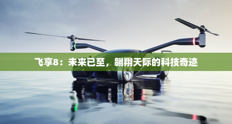 飞享8:未来已至,翱翔天际的科技奇迹