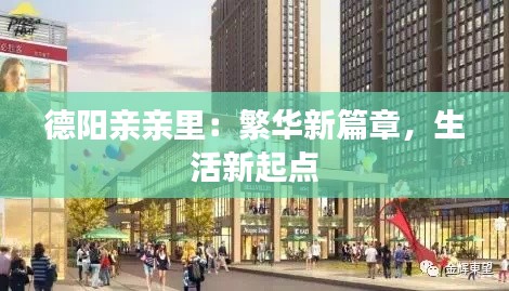 德阳亲亲里：繁华新篇章，生活新起点