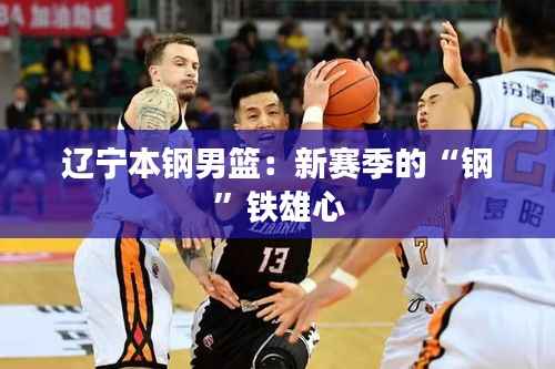 辽宁本钢男篮:新赛季的“钢”铁雄心