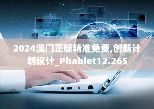 2024澳门正版精准免费,创新计划设计_Phablet12.265