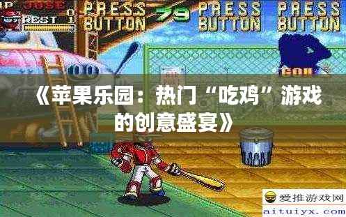 《苹果乐园:热门“吃鸡”游戏的创意盛宴》