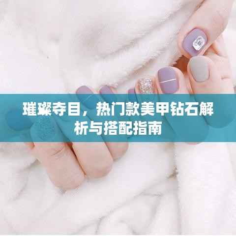 璀璨夺目,热门款美甲钻石解析与搭配指南