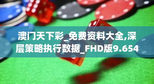 澳门天下彩_免费资料大全,深层策略执行数据_FHD版9.654