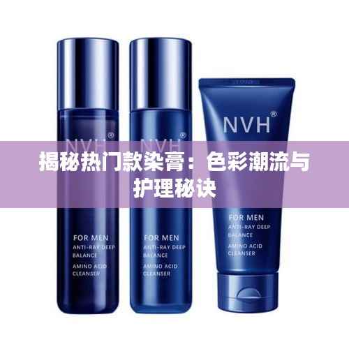 揭秘热门款染膏:色彩潮流与护理秘诀