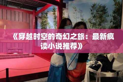 《穿越时空的奇幻之旅:最新疯读小说推荐》
