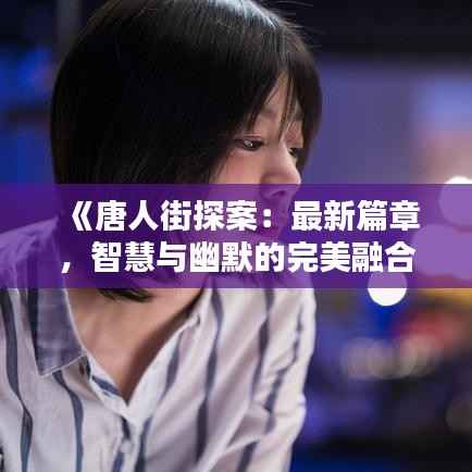 《唐人街探案:最新篇章,智慧与幽默的完美融合》