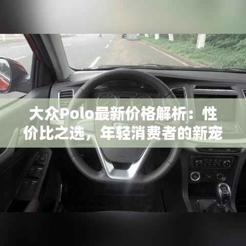 大众Polo最新价格解析:性价比之选,年轻消费者的新宠