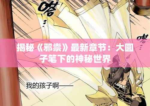 揭秘《邪祟》最新章节：大圆子笔下的神秘世界
