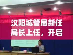 汉阳城管局新任局长上任,开启城市治理新篇章