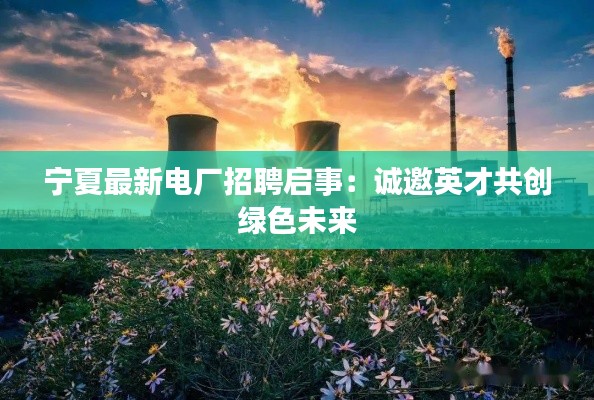 宁夏最新电厂招聘启事:诚邀英才共创绿色未来