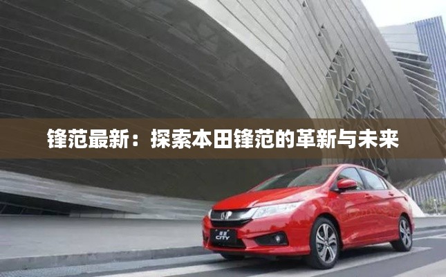 锋范最新:探索本田锋范的革新与未来