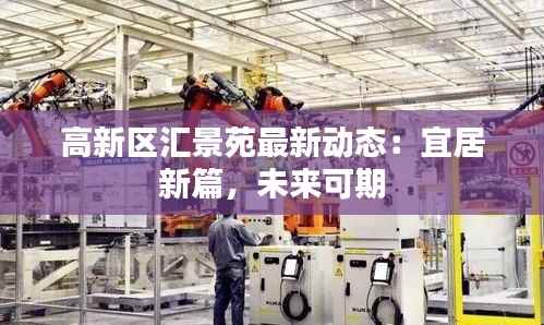 高新区汇景苑最新动态:宜居新篇,未来可期