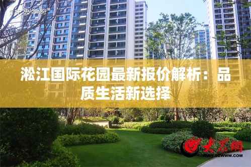 淞江国际花园最新报价解析:品质生活新选择
