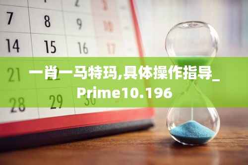 一肖一马特玛,具体操作指导_Prime10.196