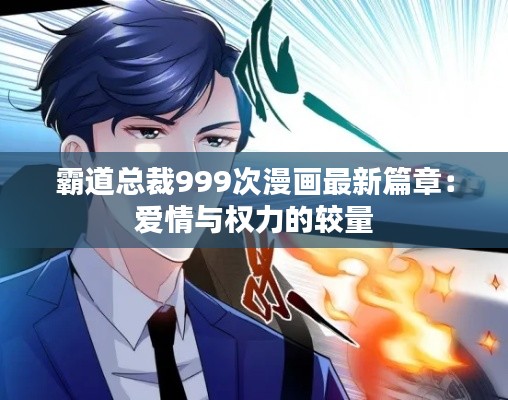 霸道总裁999次漫画最新篇章:爱情与权力的较量