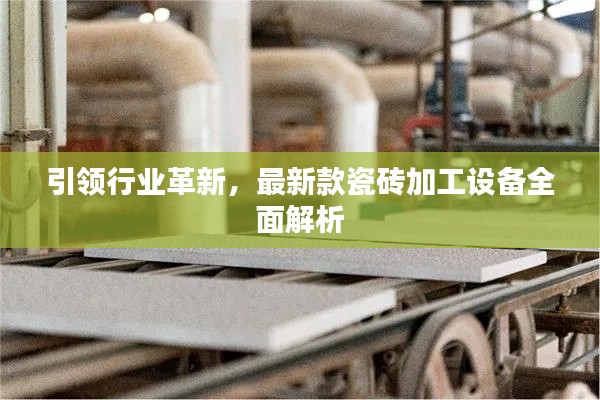 引领行业革新,最新款瓷砖加工设备全面解析