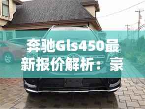 奔驰Gls450最新报价解析:豪华与性能的完美结合