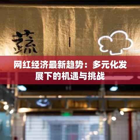 网红经济最新趋势:多元化发展下的机遇与挑战