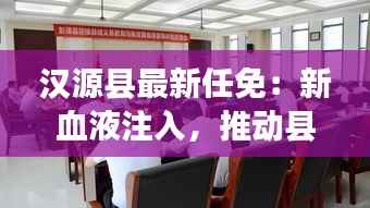 汉源县最新任免:新血液注入,推动县域发展新篇章