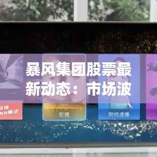 暴风集团股票最新动态:市场波动与未来展望