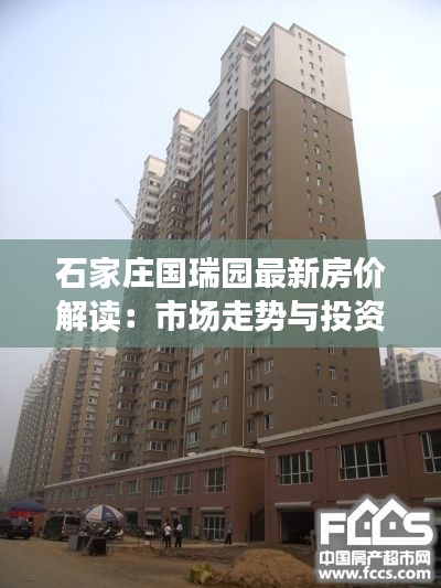 石家庄国瑞园最新房价解读:市场走势与投资前景分析