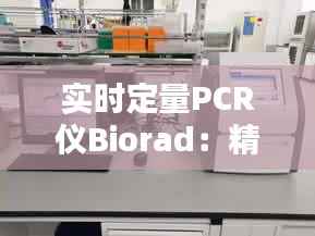实时定量PCR仪Biorad:精准科研的得力助手