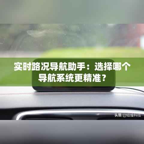 实时路况导航助手:选择哪个导航系统更精准?
