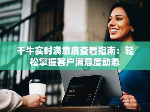 千牛实时满意度查看指南:轻松掌握客户满意度动态