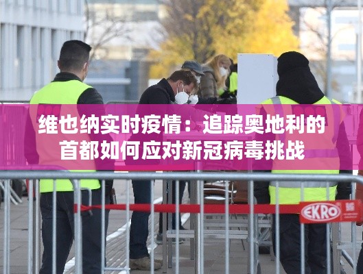 维也纳实时疫情:追踪奥地利的首都如何应对新冠病毒挑战