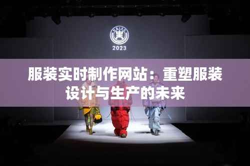 服装实时制作网站:重塑服装设计与生产的未来