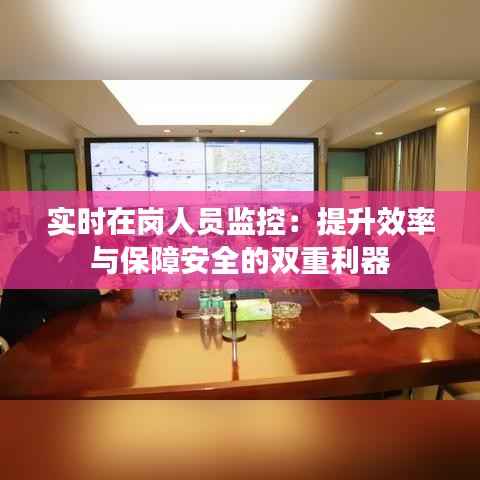 实时在岗人员监控:提升效率与保障安全的双重利器