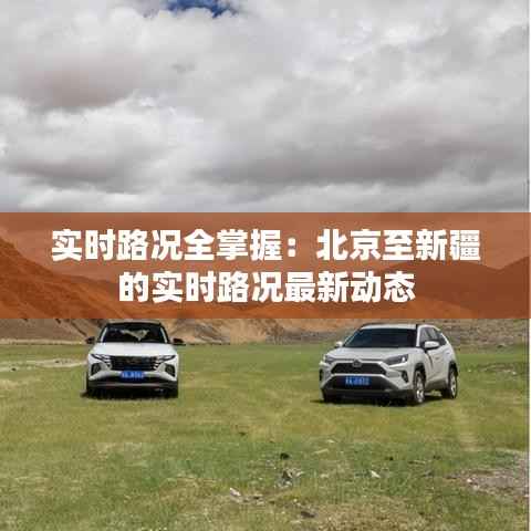 实时路况全掌握:北京至新疆的实时路况最新动态