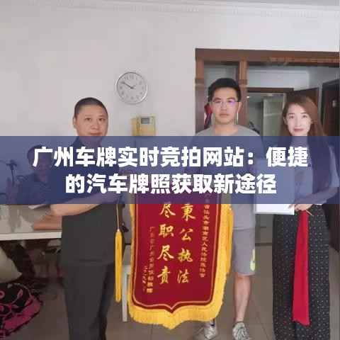 广州车牌实时竞拍网站:便捷的汽车牌照获取新途径