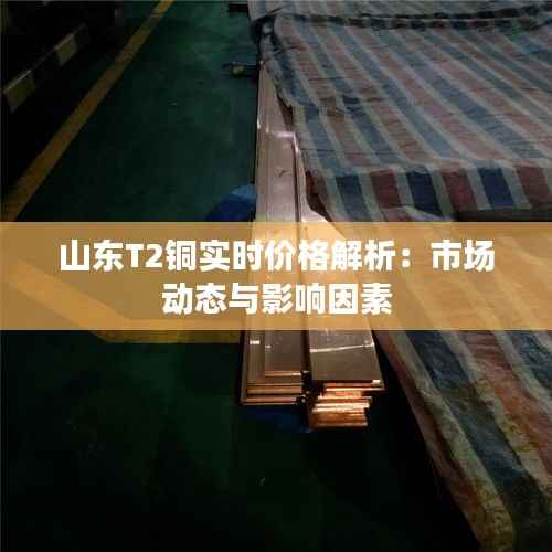 山东T2铜实时价格解析:市场动态与影响因素