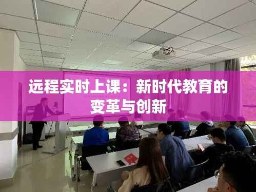 远程实时上课:新时代教育的变革与创新
