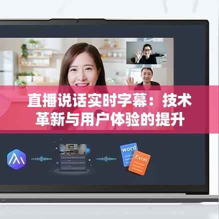 直播说话实时字幕:技术革新与用户体验的提升