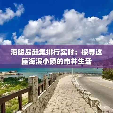海陵岛赶集排行实时:探寻这座海滨小镇的市井生活