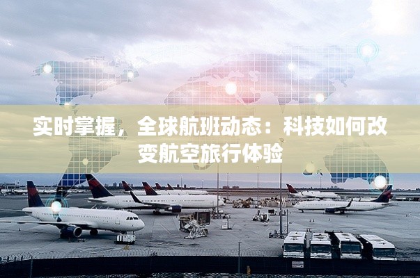 实时掌握,全球航班动态:科技如何改变航空旅行体验