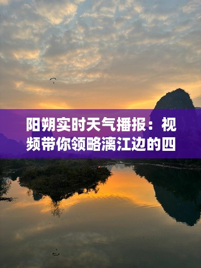 阳朔实时天气播报:视频带你领略漓江边的四季变幻