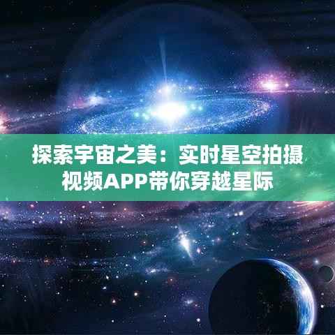 探索宇宙之美:实时星空拍摄视频APP带你穿越星际