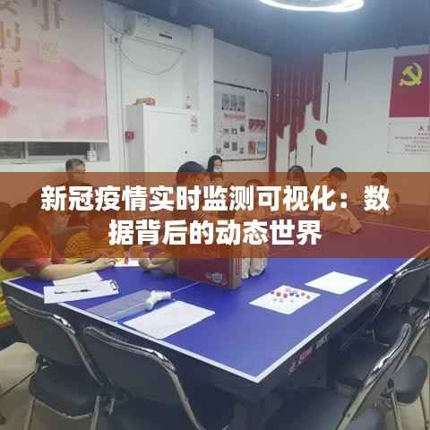 新冠疫情实时监测可视化：数据背后的动态世界