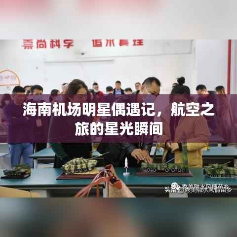 海南机场明星偶遇记,航空之旅的星光瞬间