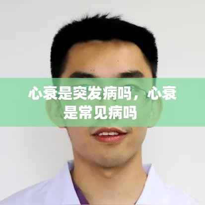 心衰是突发病吗,心衰是常见病吗