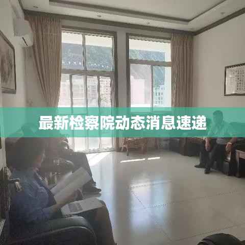 最新检察院动态消息速递