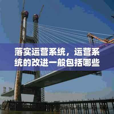 落实运营系统,运营系统的改进一般包括哪些内容