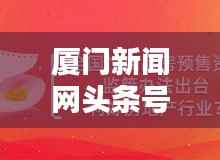 厦门新闻网头条号,厦门最新资讯权威报道平台